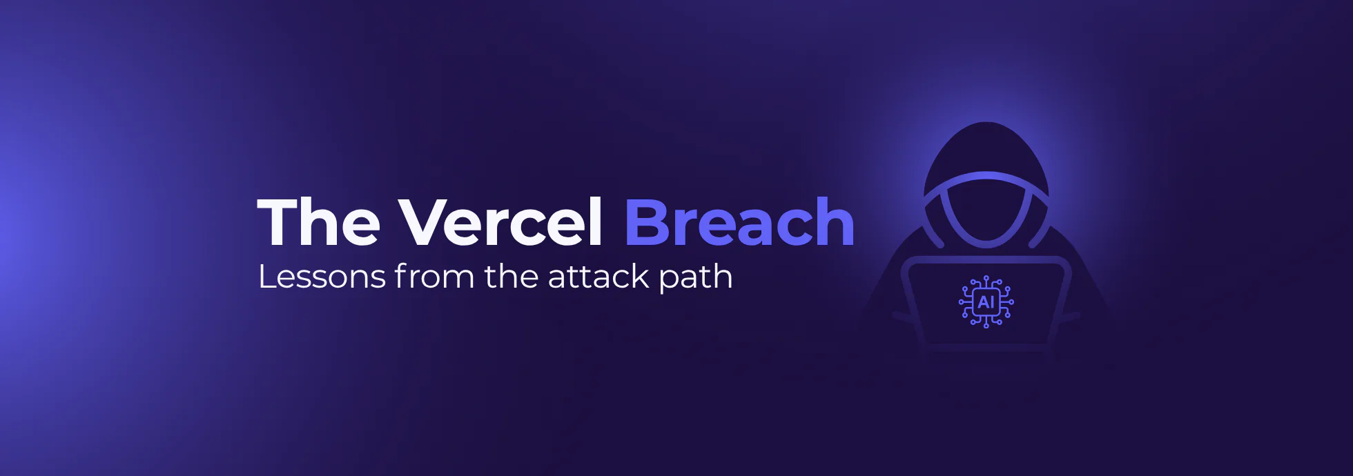 What the Vercel Incident Shows About Trust Chains, AI Tools and the Modern Attack Surface